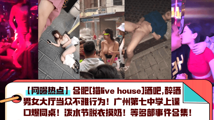 网曝热点合肥猫livehouse酒吧醉酒男女大厅当众不雅行为广州第七中学上课口爆同桌泼水节脱衣摸奶等多部事件合集