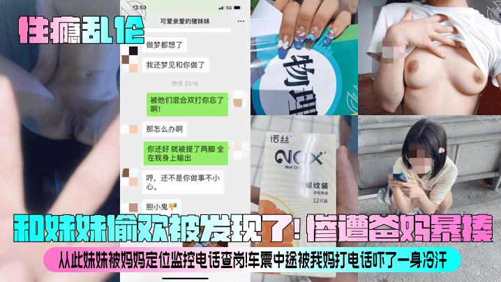 【性瘾乱伦】和妹妹偷欢被发现了！惨遭爸妈暴揍！从此妹妹被妈妈定位监控电话查岗！车震中途被我妈打电话吓了一身冷汗！
